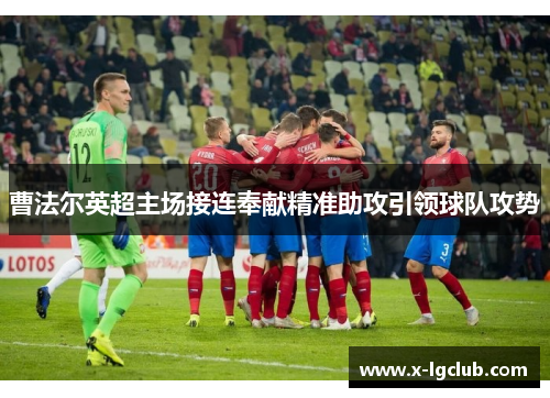 曹法尔英超主场接连奉献精准助攻引领球队攻势
